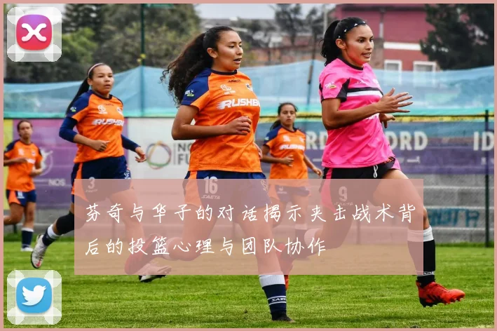 芬奇与华子的对话揭示夹击战术背后的投篮心理与团队协作
