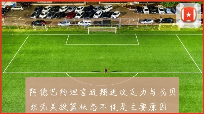 阿德巴约坦言近期进攻乏力与戈贝尔无关投篮状态不佳是主要原因