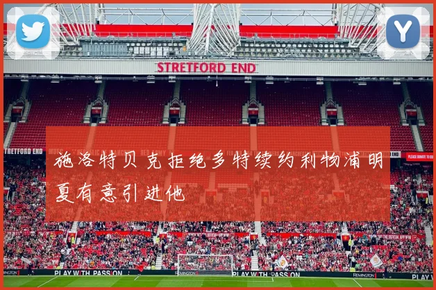 施洛特贝克拒绝多特续约利物浦明夏有意引进他
