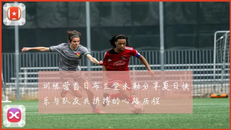 训练营首日布兰登米勒分享夏日快乐与队友共拼搏的心路历程