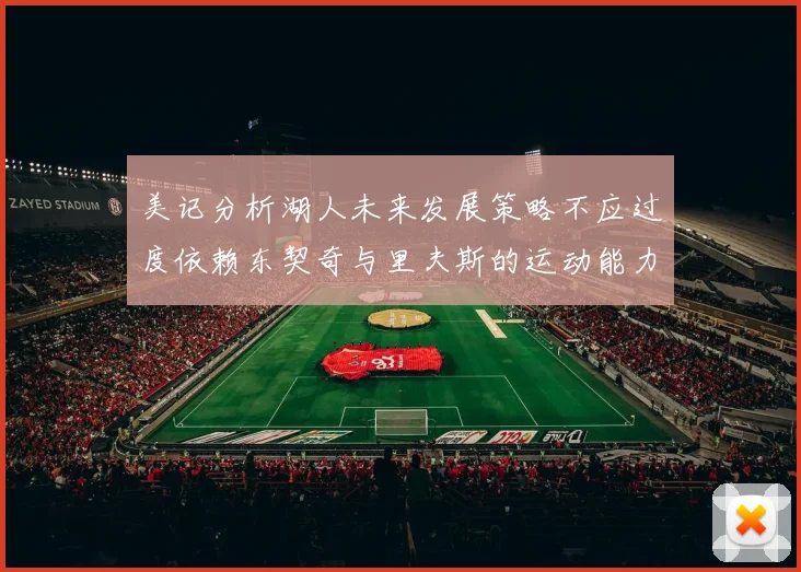 美记分析湖人未来发展策略不应过度依赖东契奇与里夫斯的运动能力不足
