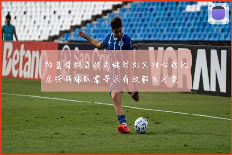 约基奇坦言对关键时刻失利心存忧虑强调球队需寻求有效解决方案