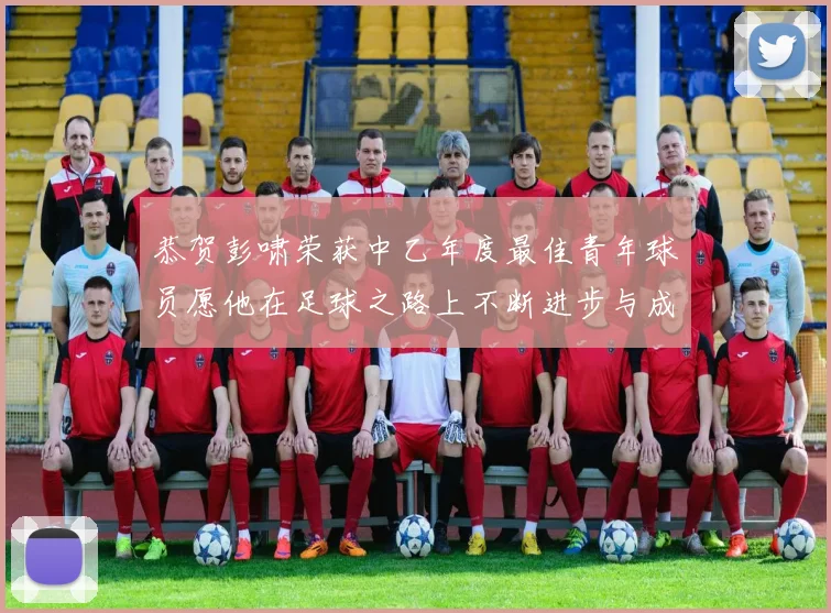 恭贺彭啸荣获中乙年度最佳青年球员愿他在足球之路上不断进步与成长
