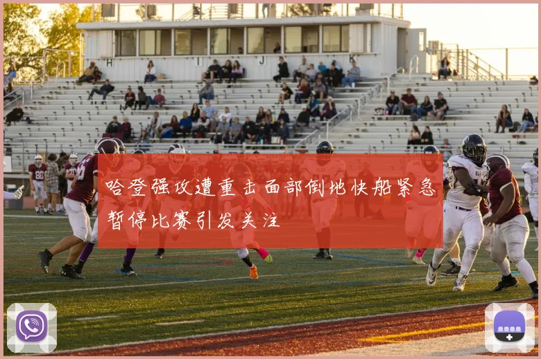 哈登强攻遭重击面部倒地快船紧急暂停比赛引发关注