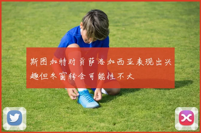 斯图加特对贡萨洛加西亚表现出兴趣但冬窗转会可能性不大