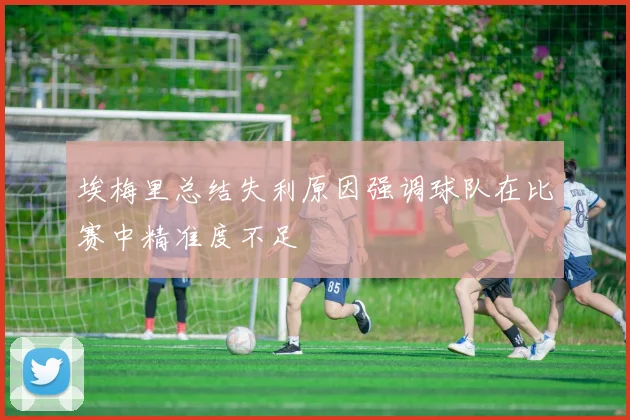 埃梅里总结失利原因强调球队在比赛中精准度不足
