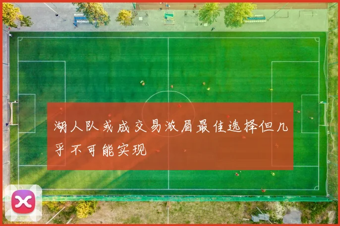 湖人队或成交易浓眉最佳选择但几乎不可能实现