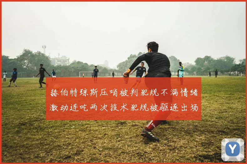 赫伯特琼斯压哨被判犯规不满情绪激动连吃两次技术犯规被驱逐出场