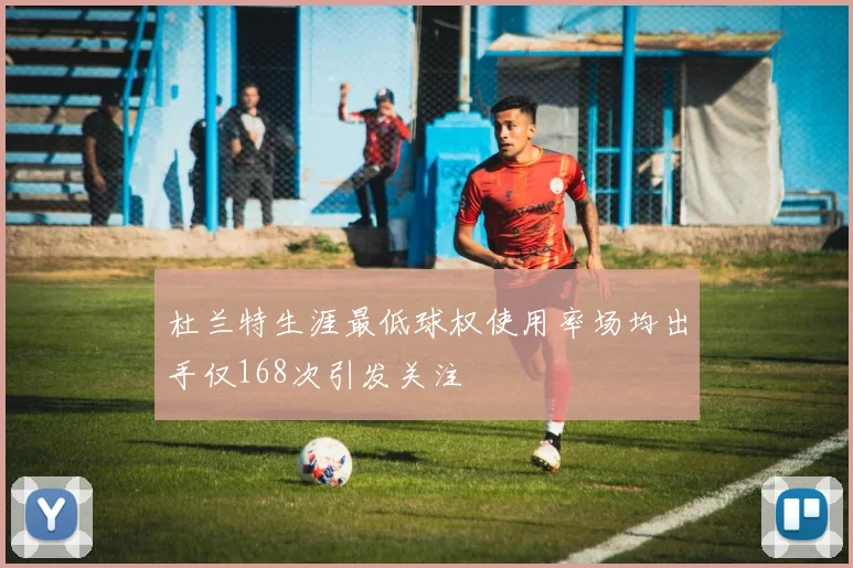 杜兰特生涯最低球权使用率场均出手仅168次引发关注
