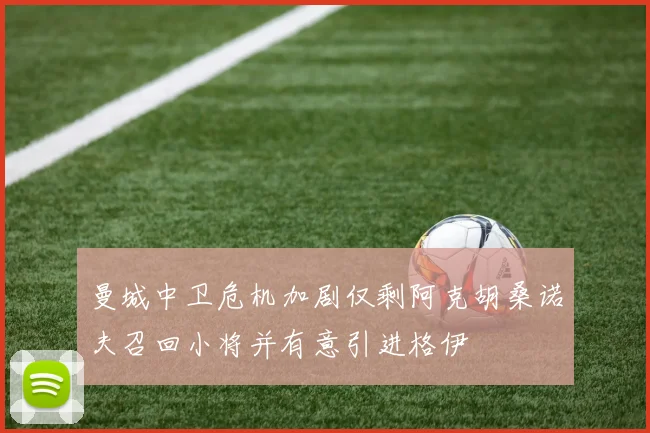 曼城中卫危机加剧仅剩阿克胡桑诺夫召回小将并有意引进格伊