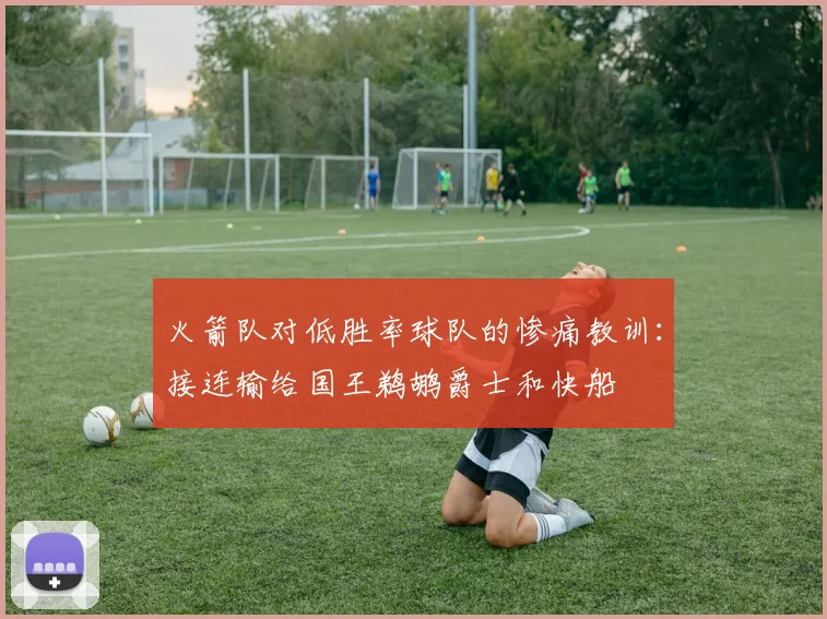 火箭队对低胜率球队的惨痛教训：接连输给国王鹈鹕爵士和快船