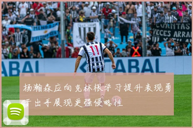 杨瀚森应向克林根学习提升表现勇于出手展现更强侵略性