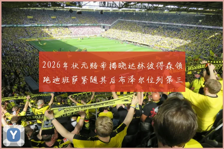 2026年状元赔率揭晓达林彼得森领跑迪班萨紧随其后布泽尔位列第三