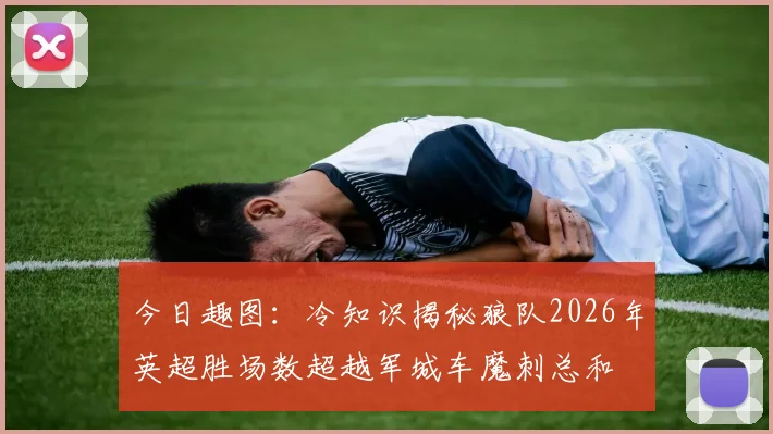 今日趣图：冷知识揭秘狼队2026年英超胜场数超越军城车魔刺总和